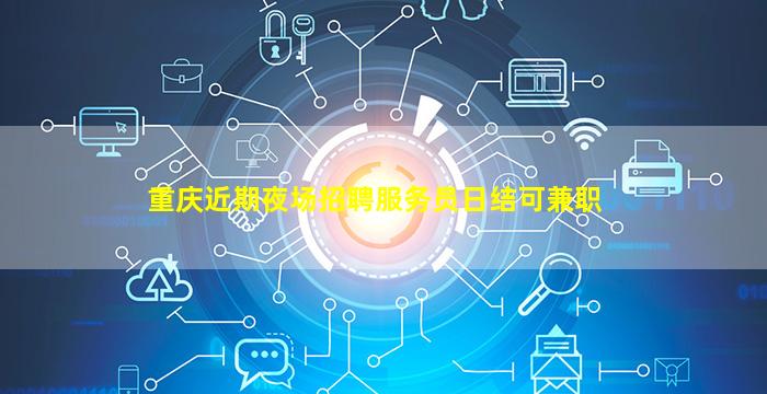 重庆近期夜场招聘服务员日结可兼职